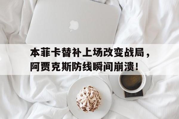 半岛体育下载-本菲卡替补上场改变战局，阿贾克斯防线瞬间崩溃！-半岛体育下载