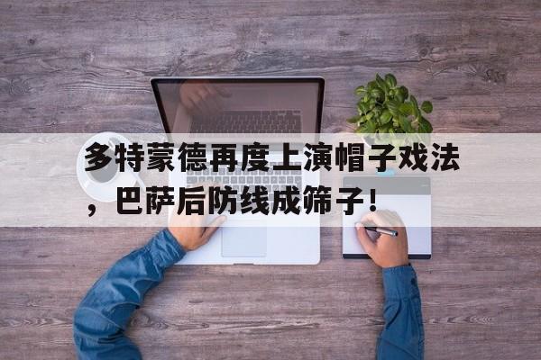 半岛体育娱乐-多特蒙德再度上演帽子戏法，巴萨后防线成筛子！-半岛体育娱乐