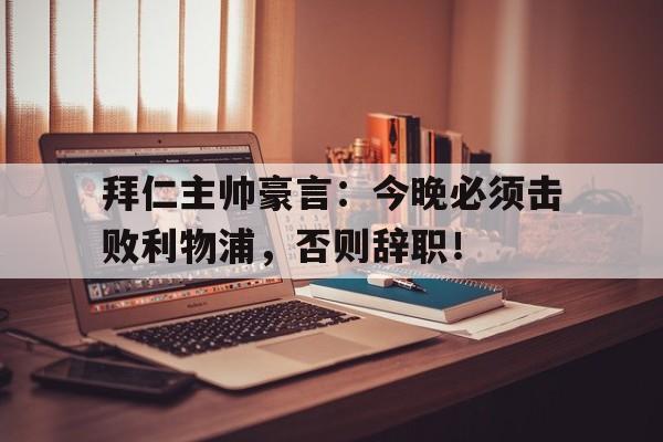 半岛体育-拜仁主帅豪言：今晚必须击败利物浦，否则辞职！昨晚拜仁-半岛体育