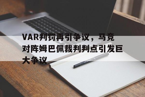 半岛体育-VAR判罚再引争议，马竞对阵姆巴佩裁判判点引发巨大争议-半岛体育